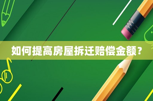 如何提高房屋拆遷賠償金額？