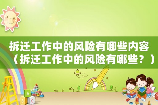 拆遷工作中的風險有哪些內(nèi)容（拆遷工作中的風險有哪些？）