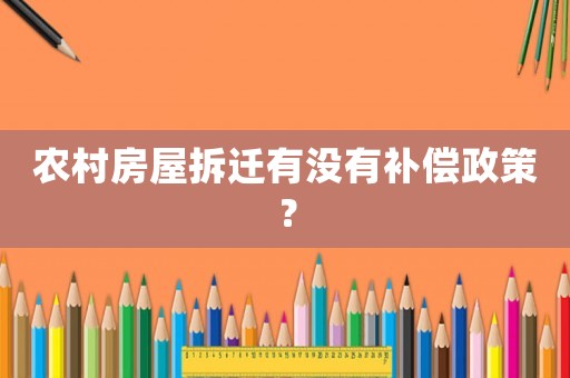 農村房屋拆遷有沒有補償政策？