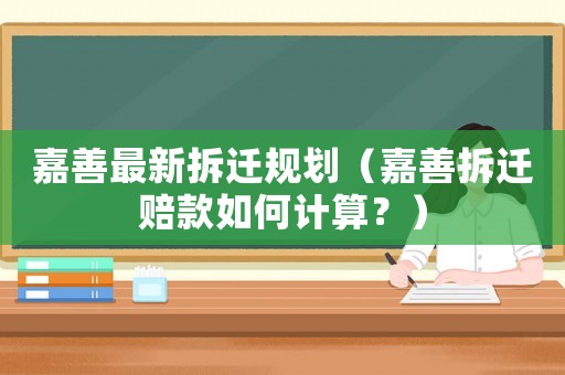 嘉善最新拆遷規劃（嘉善拆遷賠款如何計算？）