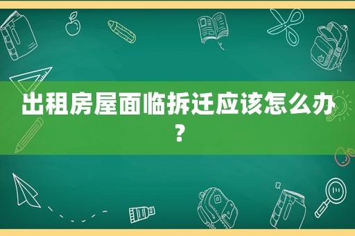 出租房屋面臨拆遷應該怎么辦？
