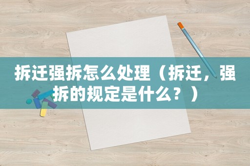 拆遷強拆怎么處理（拆遷，強拆的規定是什么？）
