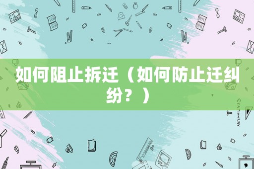 如何阻止拆遷（如何防止遷糾紛？）