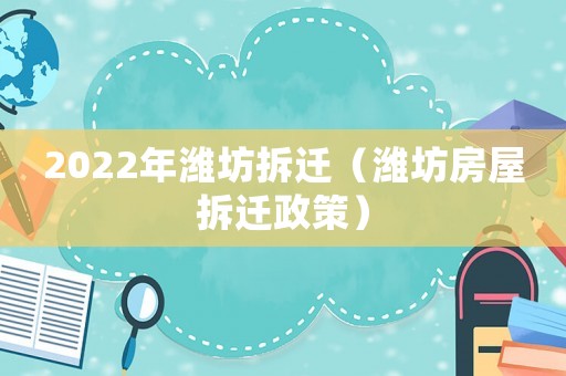 2022年濰坊拆遷（濰坊房屋拆遷政策）