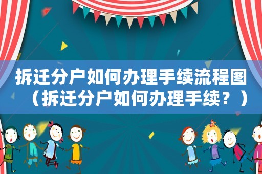 拆遷分戶如何辦理手續(xù)流程圖（拆遷分戶如何辦理手續(xù)？）
