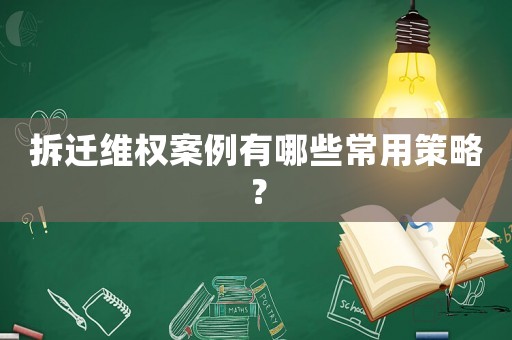 拆遷維權案例有哪些常用策略？