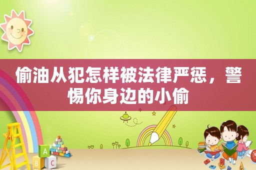 偷油從犯怎樣被法律嚴懲，警惕你身邊的小偷