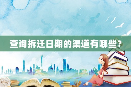 查詢拆遷日期的渠道有哪些？