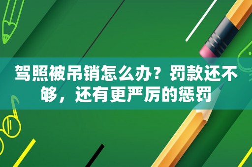 駕照被吊銷怎么辦？罰款還不夠，還有更嚴厲的懲罰