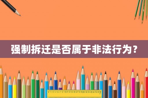 強制拆遷是否屬于非法行為？