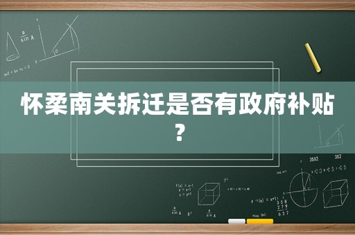 懷柔南關(guān)拆遷是否有政府補(bǔ)貼？