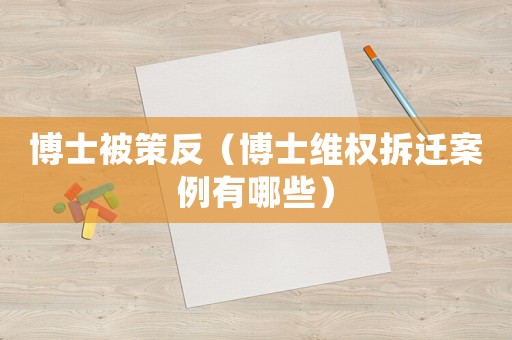 博士被策反（博士維權拆遷案例有哪些）