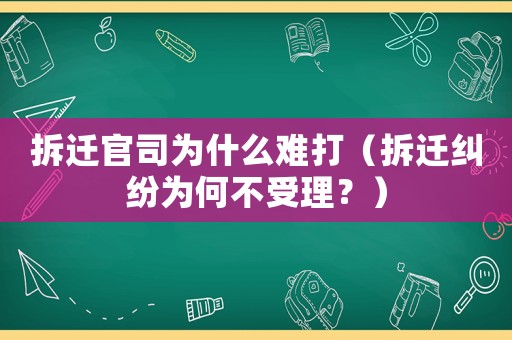 拆遷官司為什么難打（拆遷糾紛為何不受理？）