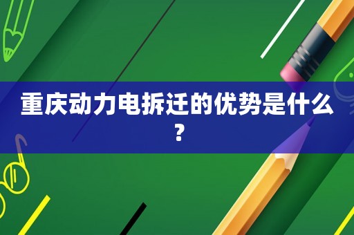 重慶動力電拆遷的優勢是什么？