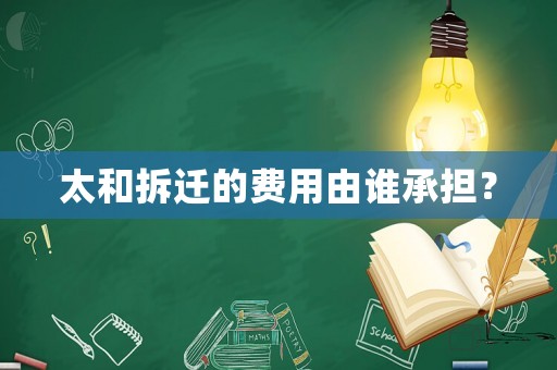 太和拆遷的費(fèi)用由誰承擔(dān)？