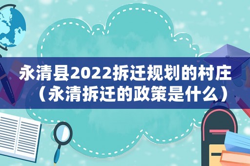 永清縣2022拆遷規劃的村莊（永清拆遷的政策是什么）