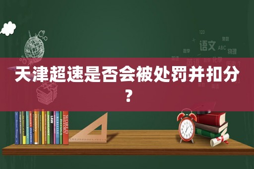 天津超速是否會被處罰并扣分？