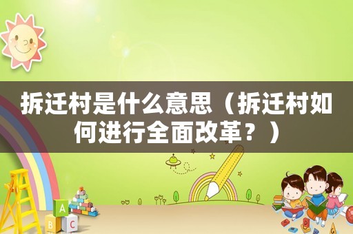 拆遷村是什么意思（拆遷村如何進行全面改革？）
