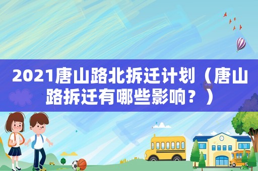 2021唐山路北拆遷計(jì)劃（唐山路拆遷有哪些影響？）