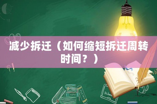 減少拆遷（如何縮短拆遷周轉(zhuǎn)時(shí)間？）