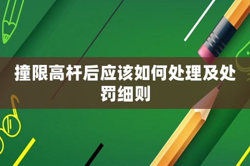 撞限高桿后應(yīng)該如何處理及處罰細(xì)則