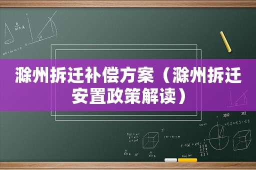 滁州拆遷補(bǔ)償方案（滁州拆遷安置政策解讀）