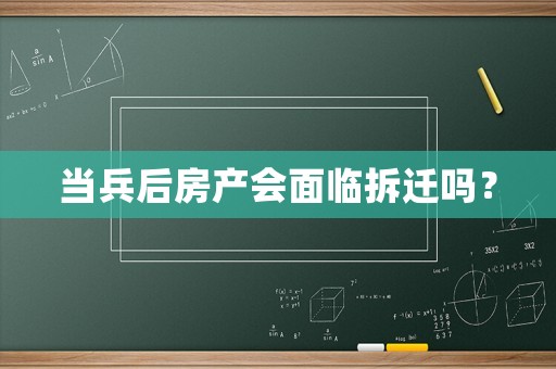 當(dāng)兵后房產(chǎn)會面臨拆遷嗎？