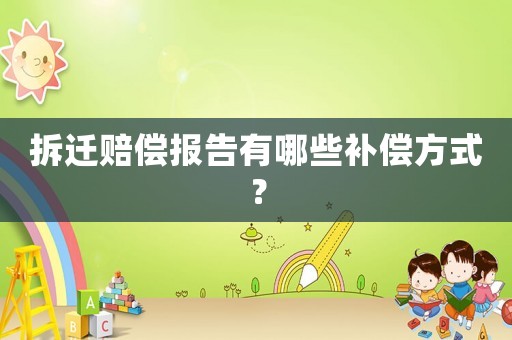 拆遷賠償報告有哪些補償方式？