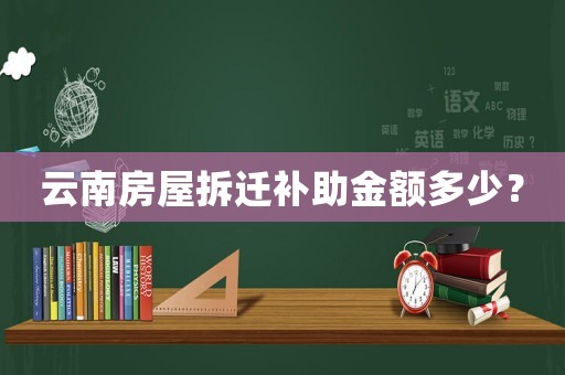 云南房屋拆遷補助金額多少？