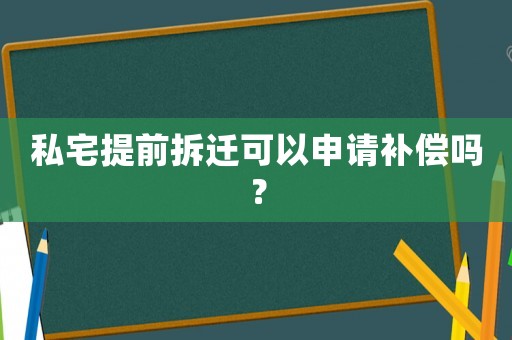 私宅提前拆遷可以申請補償嗎？
