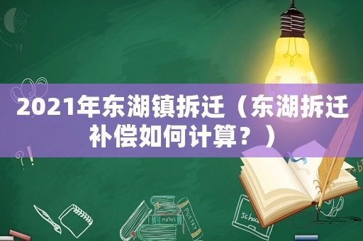 2021年東湖鎮(zhèn)拆遷（東湖拆遷補(bǔ)償如何計算？）