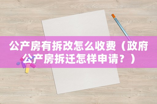 公產房有拆改怎么收費（政府公產房拆遷怎樣申請？）