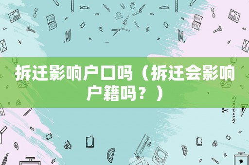 拆遷影響戶口嗎（拆遷會影響戶籍嗎？）