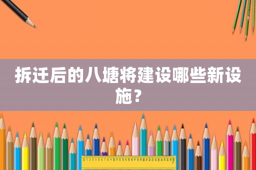 拆遷后的八塘將建設哪些新設施？