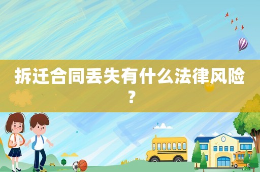 拆遷合同丟失有什么法律風險？