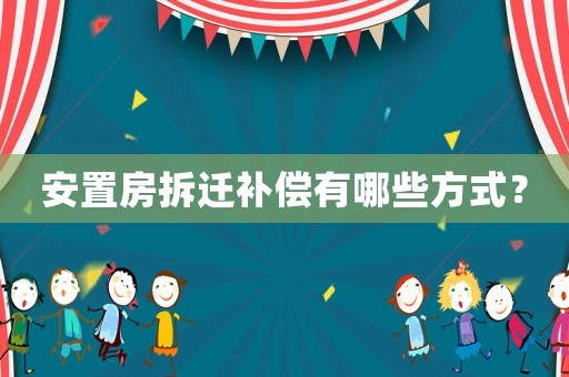 安置房拆遷補償有哪些方式？