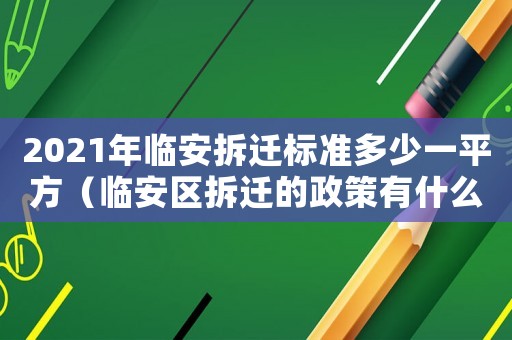 2021年臨安拆遷標準多少一平方（臨安區拆遷的政策有什么？）