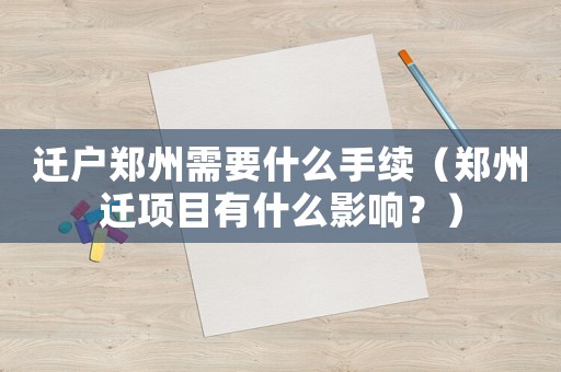 遷戶鄭州需要什么手續（鄭州遷項目有什么影響？）