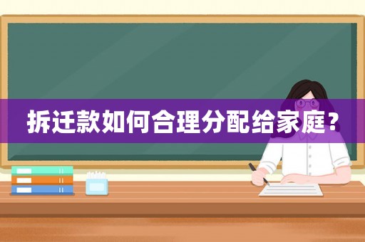 拆遷款如何合理分配給家庭？