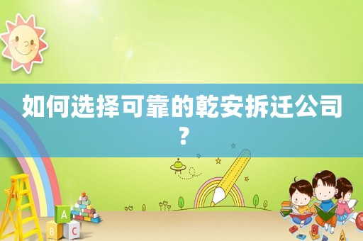 如何選擇可靠的乾安拆遷公司？