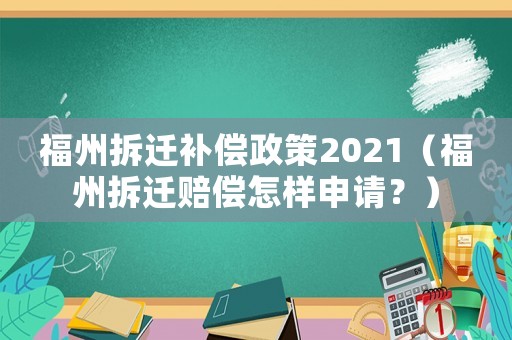 福州拆遷補償政策2021（福州拆遷賠償怎樣申請？）