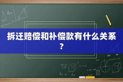 拆遷賠償和補償款有什么關系?
