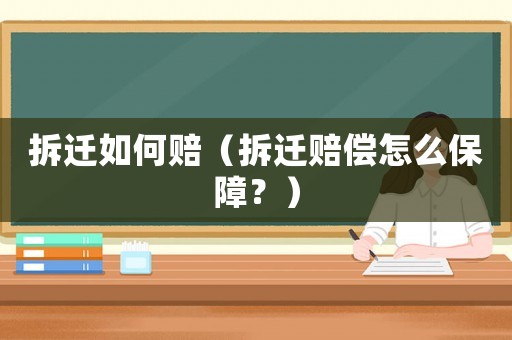 拆遷如何賠（拆遷賠償怎么保障？）