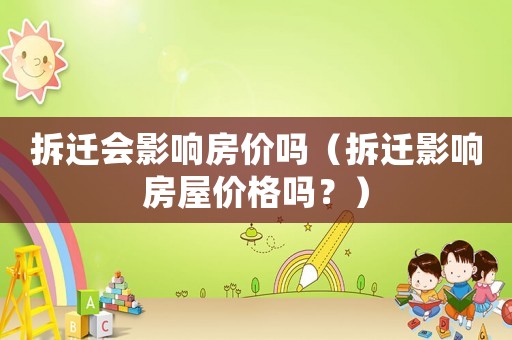 拆遷會影響房價嗎（拆遷影響房屋價格嗎？）