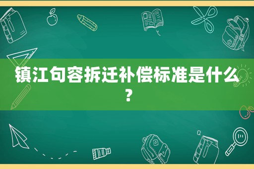 鎮(zhèn)江句容拆遷補(bǔ)償標(biāo)準(zhǔn)是什么？