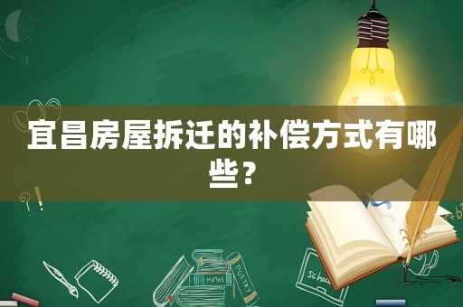 宜昌房屋拆遷的補償方式有哪些？