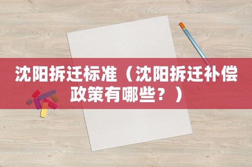 沈陽拆遷標準（沈陽拆遷補償政策有哪些？）