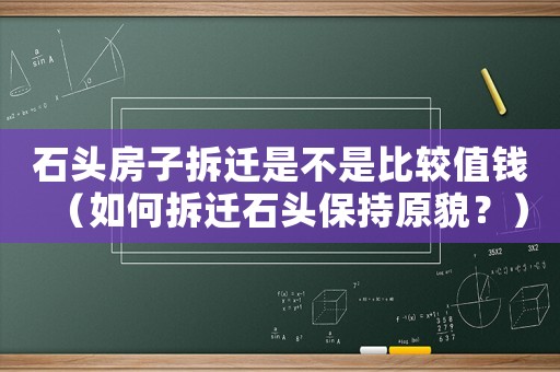 石頭房子拆遷是不是比較值錢（如何拆遷石頭保持原貌？）