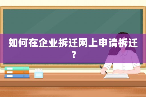 如何在企業拆遷網上申請拆遷？
