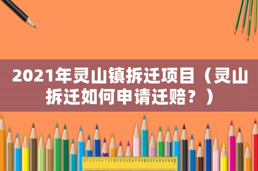 2021年靈山鎮(zhèn)拆遷項(xiàng)目（靈山拆遷如何申請(qǐng)遷賠？）